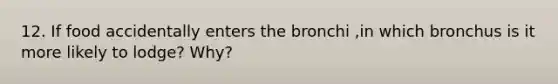 12. If food accidentally enters the bronchi ,in which bronchus is it more likely to lodge? Why?