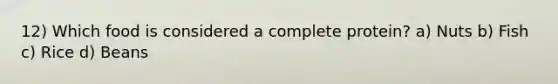 12) Which food is considered a complete protein? a) Nuts b) Fish c) Rice d) Beans