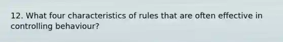 12. What four characteristics of rules that are often effective in controlling behaviour?