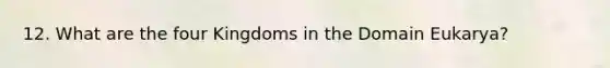 12. What are the four Kingdoms in the Domain Eukarya?