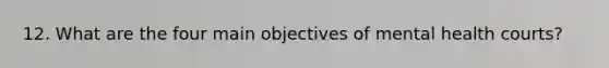 12. What are the four main objectives of mental health courts?