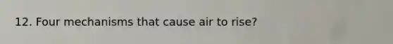 12. Four mechanisms that cause air to rise?