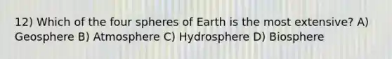 12) Which of the four spheres of Earth is the most extensive? A) Geosphere B) Atmosphere C) Hydrosphere D) Biosphere