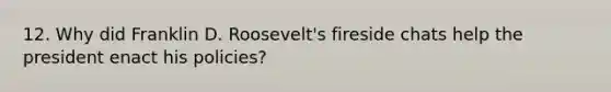 12. Why did Franklin D. Roosevelt's fireside chats help the president enact his policies?