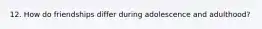 12. How do friendships differ during adolescence and adulthood?