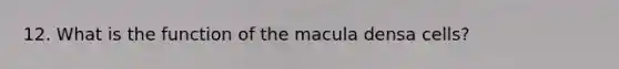 12. What is the function of the macula densa cells?