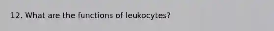 12. What are the functions of leukocytes?