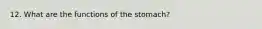 12. What are the functions of the stomach?