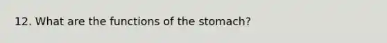 12. What are the functions of <a href='https://www.questionai.com/knowledge/kLccSGjkt8-the-stomach' class='anchor-knowledge'>the stomach</a>?