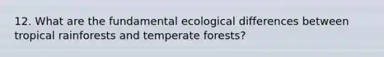 12. What are the fundamental ecological differences between tropical rainforests and temperate forests?