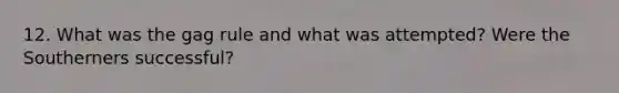12. What was the gag rule and what was attempted? Were the Southerners successful?