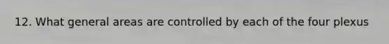 12. What general areas are controlled by each of the four plexus