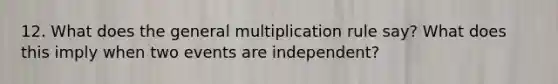 12. What does the general multiplication rule say? What does this imply when two events are independent?