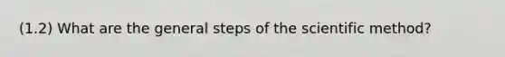 (1.2) What are the general steps of <a href='https://www.questionai.com/knowledge/koXrTCHtT5-the-scientific-method' class='anchor-knowledge'>the scientific method</a>?