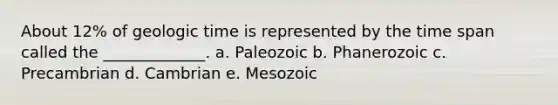 About 12% of <a href='https://www.questionai.com/knowledge/k8JpI6wldh-geologic-time' class='anchor-knowledge'>geologic time</a> is represented by the time span called the _____________. a. Paleozoic b. Phanerozoic c. Precambrian d. Cambrian e. Mesozoic