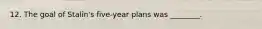 12. The goal of Stalin's five-year plans was ________.