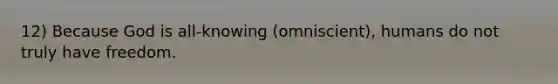 12) Because God is all-knowing (omniscient), humans do not truly have freedom.