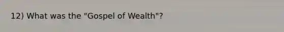 12) What was the "Gospel of Wealth"?