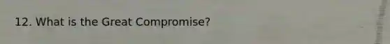 12. What is the Great Compromise?