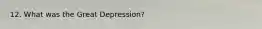 12. What was the Great Depression?