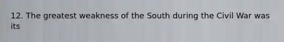 12. The greatest weakness of the South during the Civil War was its