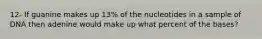 12- If guanine makes up 13% of the nucleotides in a sample of DNA then adenine would make up what percent of the bases?