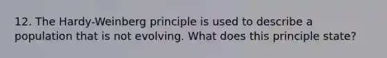 12. The Hardy-Weinberg principle is used to describe a population that is not evolving. What does this principle state?