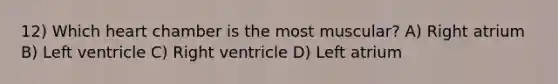 12) Which heart chamber is the most muscular? A) Right atrium B) Left ventricle C) Right ventricle D) Left atrium