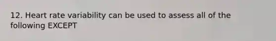 12. Heart rate variability can be used to assess all of the following EXCEPT