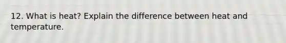 12. What is heat? Explain the difference between heat and temperature.