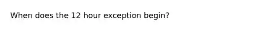 When does the 12 hour exception begin?