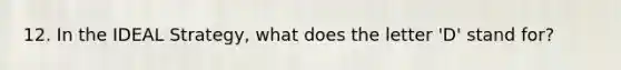 12. In the IDEAL Strategy, what does the letter 'D' stand for?