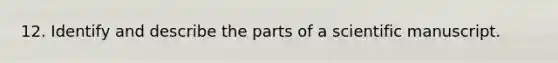 12. Identify and describe the parts of a scientific manuscript.