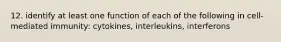 12. identify at least one function of each of the following in cell-mediated immunity: cytokines, interleukins, interferons