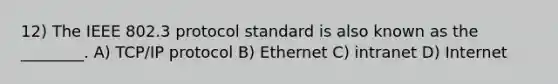 12) The IEEE 802.3 protocol standard is also known as the ________. A) TCP/IP protocol B) Ethernet C) intranet D) Internet