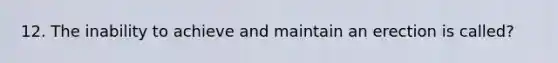 12. The inability to achieve and maintain an erection is called?