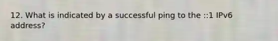 12. What is indicated by a successful ping to the ::1 IPv6 address?