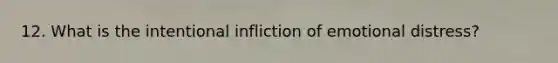 12. What is the intentional infliction of emotional distress?