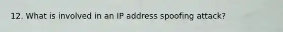 12. What is involved in an IP address spoofing attack?