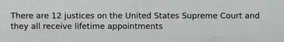 There are 12 justices on the United States Supreme Court and they all receive lifetime appointments