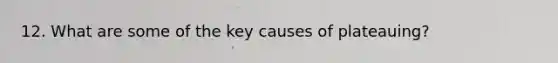 12. What are some of the key causes of plateauing?