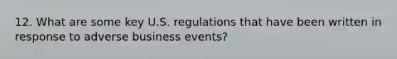 12. What are some key U.S. regulations that have been written in response to adverse business events?