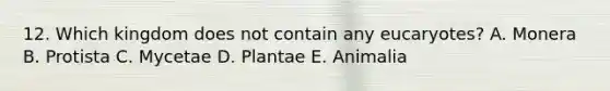 12. Which kingdom does not contain any eucaryotes? A. Monera B. Protista C. Mycetae D. Plantae E. Animalia