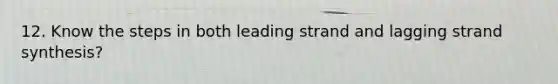 12. Know the steps in both leading strand and lagging strand synthesis?