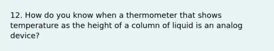 12. How do you know when a thermometer that shows temperature as the height of a column of liquid is an analog device?