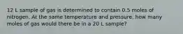 12 L sample of gas is determined to contain 0.5 moles of nitrogen. At the same temperature and pressure, how many moles of gas would there be in a 20 L sample?