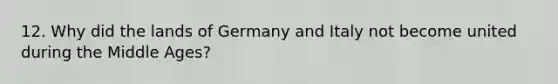 12. Why did the lands of Germany and Italy not become united during the Middle Ages?