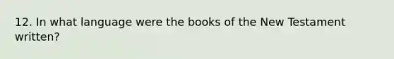 12. In what language were the books of the New Testament written?