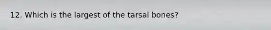 12. Which is the largest of the tarsal bones?