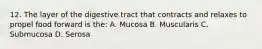 12. The layer of the digestive tract that contracts and relaxes to propel food forward is the: A. Mucosa B. Muscularis C. Submucosa D. Serosa